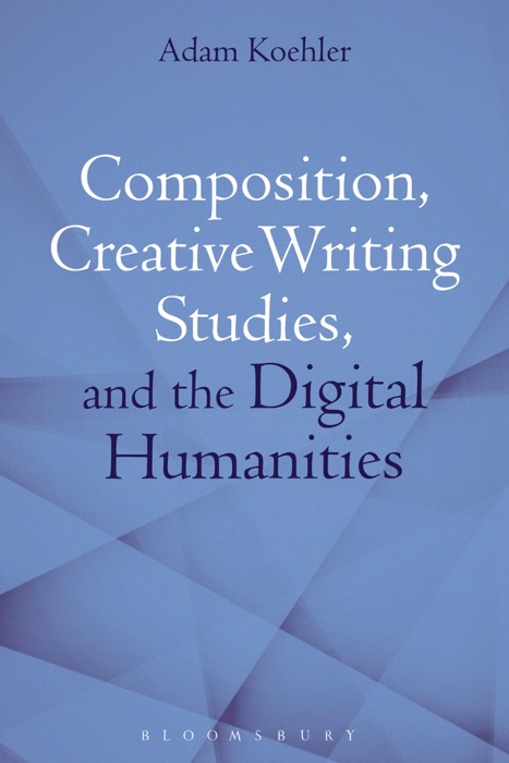 Composition, Creative Writing Studies, and the Digital Humanities