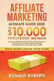 Affiliate Marketing 2020: The $10,000/month Foolproof Method Make a Fortune Advertising Other People’s Products on Social Media Taking Advantage of this Sure-Fire System