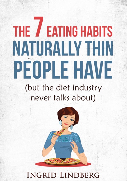 Naturally Thin: The 7 Eating Habits Naturally Thin People Have (but the Diet Industry Never Talks About)