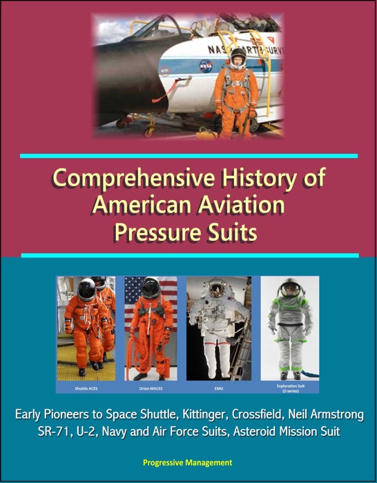 Comprehensive History of American Aviation Pressure Suits: Early Pioneers to Space Shuttle, Kittinger, Crossfield, Neil Armstrong, SR-71, U-2, Navy and Air Force Suits, Asteroid Mission Suit