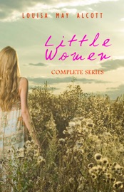 Little Women: Complete Series – 4 Novels in One Edition: Little Women, Good Wives, Little Men and Jo's Boys