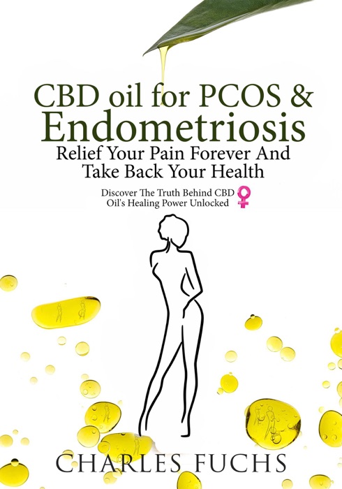 CBD Oil For PCOS & Endometriosis: Relief Your Pain Forever And Take Back Your Health: Discover The Truth Behind CBD Oil's Healing Power Unlocked