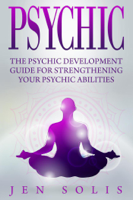 Jen Solis - Psychic: The Psychic Development Guide for Strengthening Your Psychic Abilities artwork