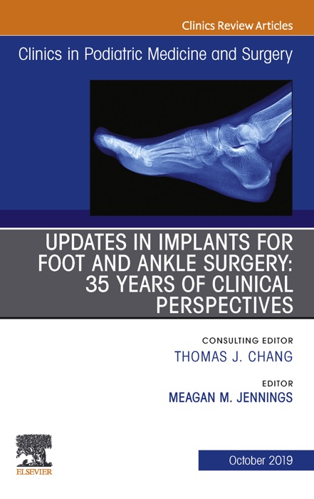 Updates in Implants for Foot and Ankle Surgery: 35 Years of Clinical Perspectives,An Issue of Clinics in Podiatric Medicine and Surgery E-Book