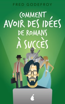 Comment avoir des idées de romans à succès - Fred Godefroy