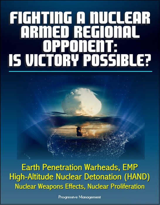 Fighting a Nuclear-Armed Regional Opponent: Is Victory Possible? Earth Penetration Warheads, EMP, High-Altitude Nuclear Detonation (HAND), Nuclear Weapons Effects, Nuclear Proliferation