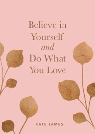 Believe in Yourself and Do What You Love - Kate James by  Kate James PDF Download