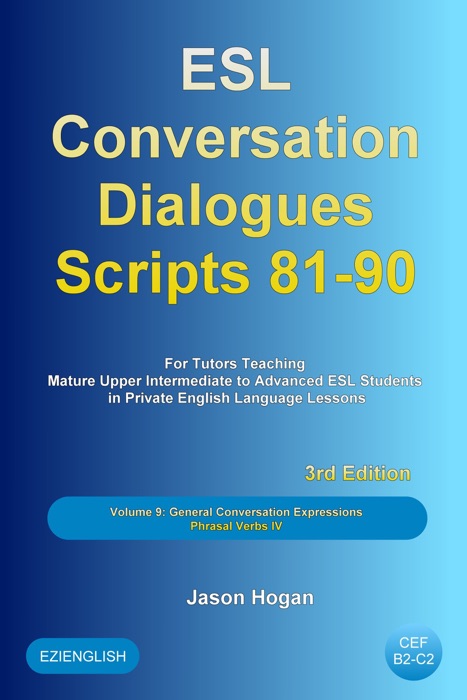 ESL Conversation Dialogues Scripts 81-90 Volume 9: General English Conversations Phrasal Verbs IV: For Tutors Teaching Mature Upper Intermediate to Advanced ESL Students