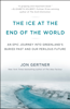 The Ice at the End of the World - Jon Gertner
