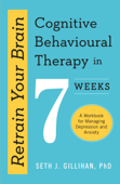 Retrain Your Brain: Cognitive Behavioural Therapy in 7 Weeks - Seth J. Gillihan