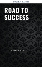 Road to Success: The Classic Guide for Prosperity and Happiness - Benjamin Franklin, Florence Scovel Shinn, James Allen, Joseph Murphy, Lao Tzu, Marcus Aurelius, Napoleon Hill, Sun Tzu, Various Authors & Wallace D. Wattles