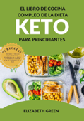 El Libro de Cocina Completo de la Dieta Keto Para Principiantes: 75 Recetas Recetas Rápidas y Fáciles Para Personas Ocupadas en las Dietas Cetogenicas con un Plan de Comidas de 21 Días - Elizabeth Green