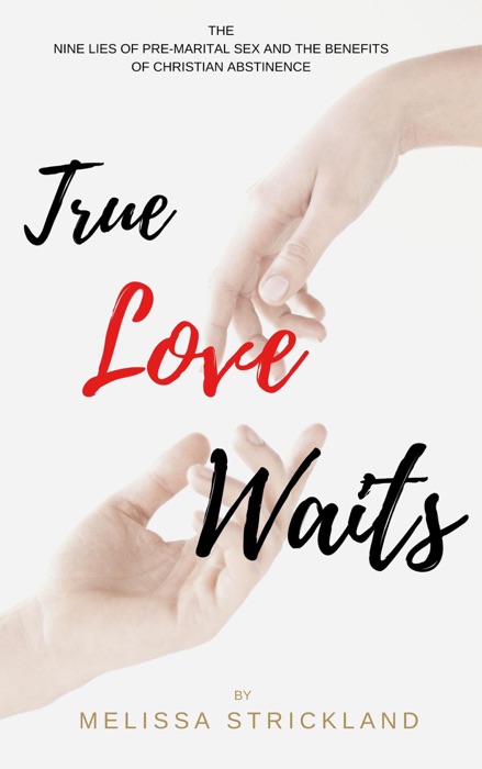 True Love Waits: The Nine Lies of Pre-Marital Sex and the Benefits of Christian Abstinence