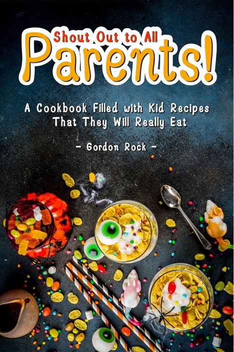 Shout Out to All Parents!: A Cookbook Filled with Kid Recipes That They Will Really Eat