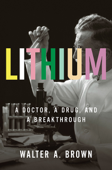Lithium: A Doctor, a Drug, and a Breakthrough - Walter A. Brown