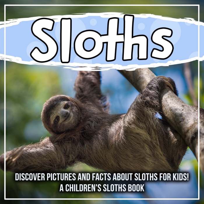 Sloths: Discover Pictures and Facts About Sloths For Kids! A Children's Sloths Book