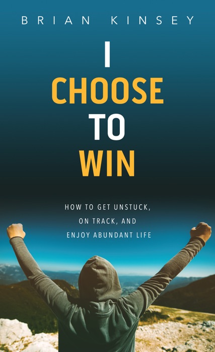 I Choose to Win: How to Get Unstuck, on Track, and Enjoy Abundant Life