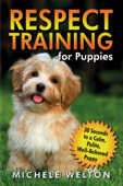 Respect Training for Puppies: 30 Seconds to a Calm, Polite, Well-Behaved Puppy - Michele Welton