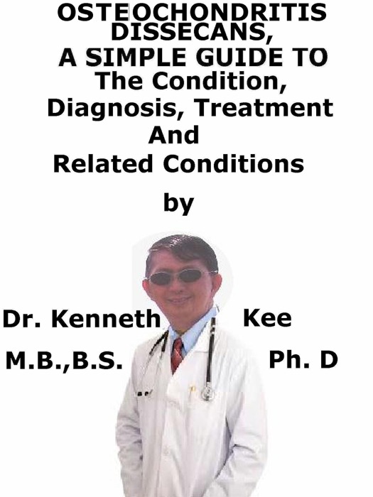 Osteochondritis Dissecans, A Simple Guide To The Condition, Diagnosis, Treatment And Related Conditions