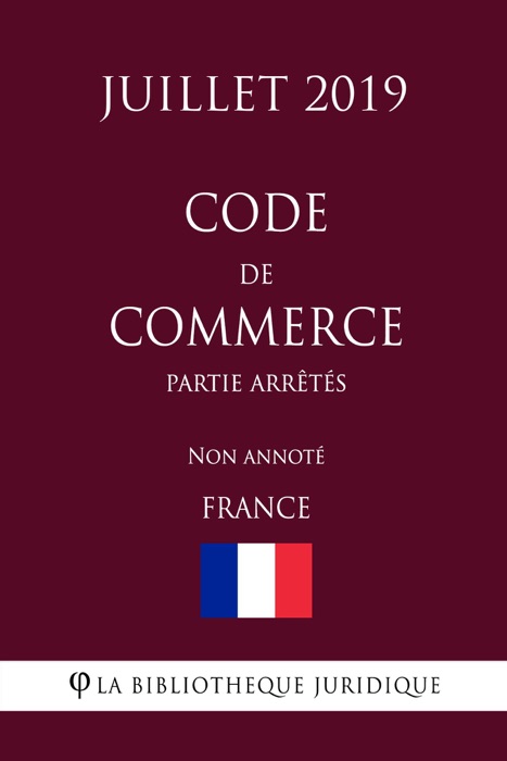 Code de commerce (Partie Arrêtés) (France) (Juillet 2019) Non annoté