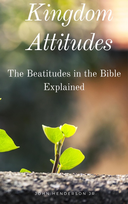 Kingdom Attitudes: The Beatitudes in the Bible Explained