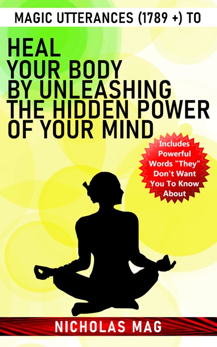 Magic Utterances (1789 +) to Heal Your Body by Unleashing the Hidden Power of Your Mind