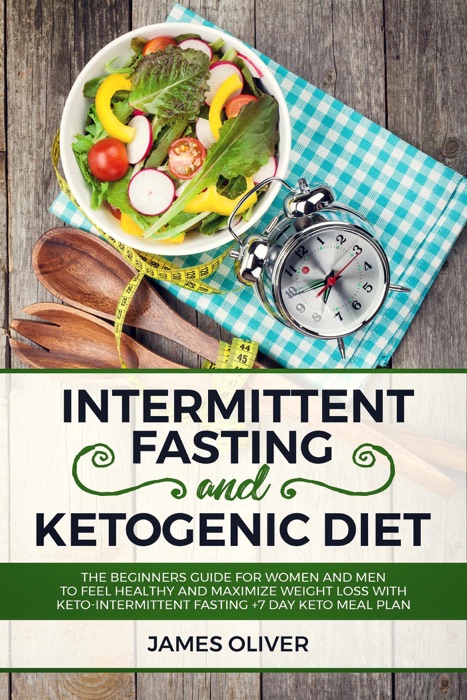 Intermittent Fasting and Ketogenic Diet The Beginners Guide for Women and Men to Feel Healthy and Maximize Weight Loss with Keto-Intermittent Fasting +7 Day Keto Meal Plan