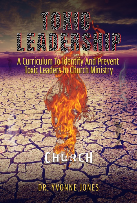 Toxic Leadership: A Curriculum To Identify And Prevent Toxic Leaders In Church Ministry