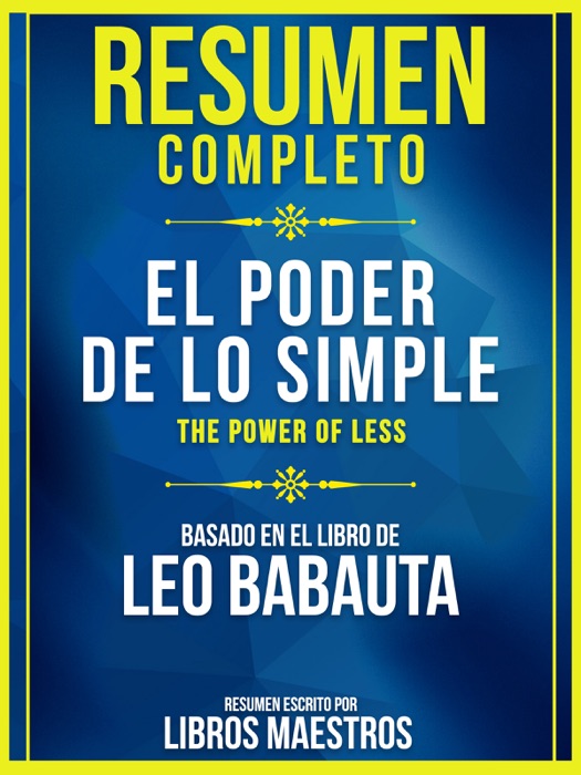 Resumen Completo: El Poder De Lo Simple (The Power Of Less) - Basado En El Libro De Leo Babauta