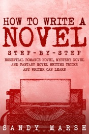 How to Write a Novel: Step-by-Step Essential Romance Novel, Mystery Novel and Fantasy Novel Writing Tricks Any Writer Can Learn