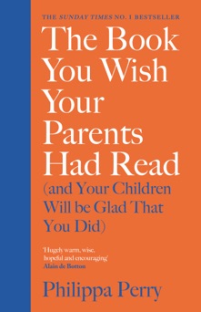 The Book You Wish Your Parents Had Read (and Your Children Will Be Glad That You Did) - Philippa Perry
