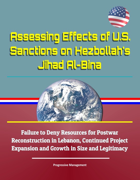 Assessing Effects of U.S. Sanctions on Hezbollah's Jihad Al-Bina: Failure to Deny Resources for Postwar Reconstruction in Lebanon, Continued Project Expansion and Growth in Size and Legitimacy