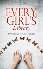 Every Girl's Library - 50 Classics in One Volume - Louisa May Alcott, L.M. Montgomery, Jane Austen, Charlotte Brontë, Johanna Spyri, Lewis Carroll, L. Frank Baum, Frances Hodgson Burnett, The Brothers Grimm, Hans Christian Andersen, James Matthew Barrie, E. T. A. Hoffmann, George MacDonald, Gene Stratton-Porter, Kate Douglas Wiggin, Eleanor H. Porter, L.T. Meade, Jean Webster, Dorothy Canfield, Angela Brazil, Susan Coolidge, Carolyn Wells, Martha Finley, Susan Warner, Mary Mapes Dodge, Selma Lagerlöf, Kenneth Grahame, Gertrude Chandler Warner, E. Nesbit, Robert Louis Stevenson, Mark Twain, Jules Verne, Charles Dickens & Madeleine L'Engle