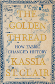 The Golden Thread: How Fabric Changed History - Kassia St Clair