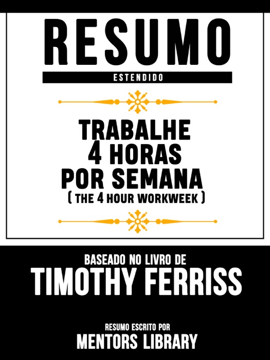 Resumo Estendido: Trabalhe 4 Horas Por Semana (The 4 Hour Workweek) - Baseado No Livro De Timothy Ferriss