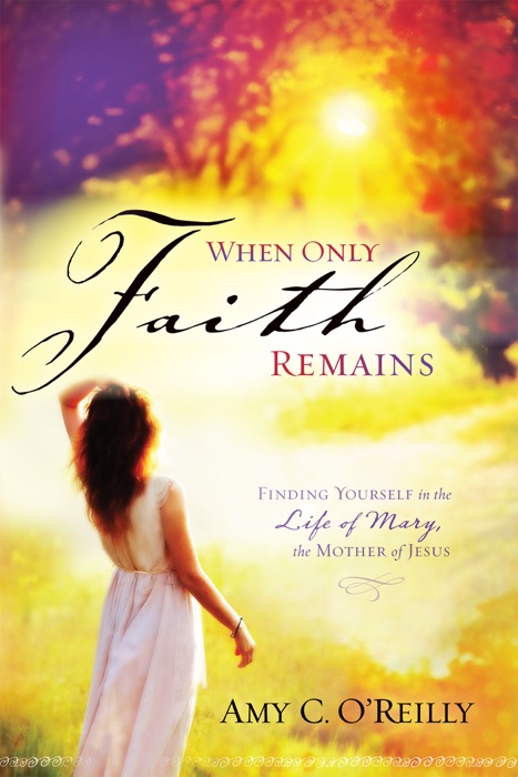 When Only Faith Remains: Finding Yourself in the LIfe of Mary, the Mother of Jesus