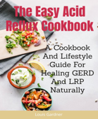 The Easy Acid Reflux Cookbook - Louis Gardner