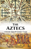 Aztecs: A History From Beginning to End - Henry Freeman