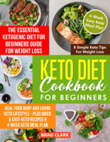 Brad Clark - Keto Diet Cookbook for Beginners: The Essential Ketogenic Diet for Beginners Guide for Weight Loss, Heal your Body and Living Keto Lifestyle - Plus Quick & Easy Keto Recipes & 4-Week Keto Meal Plan artwork