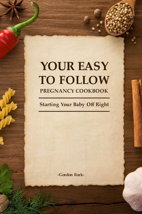 Your Easy-To-Follow Pregnancy Cookbook: Starting Your Baby Off Right