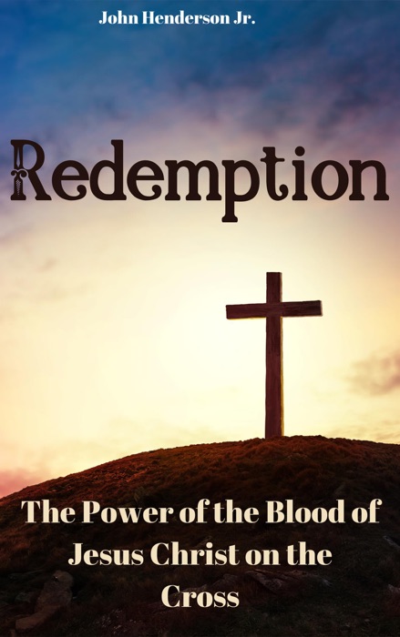 Redemption: The Power of the Blood of Jesus Christ on the Cross