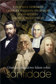 Grandes pregadores falam sobre santidade - Jonathan Edwards, Charles Haddon Spurgeon, John Wesley & George Whitefiel