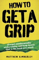 Matthew Kimberley - How to Get a Grip - Forget namby-pampy, wishy washy, self-help drivel. This is the book you need artwork