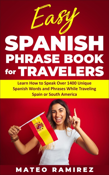 Easy Spanish Phrase Book for Travelers: Learn How to Speak Over 1400 Unique Spanish Words and Phrases While Traveling Spain and South America