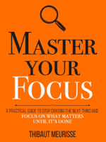 Thibaut Meurisse - Master Your Focus: A Practical Guide to Stop Chasing the Next Thing and Focus on What Matters Until It’s Done artwork