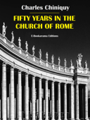 Fifty Years in the Church of Rome - Charles Chiniquy