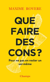 Que faire des cons ? Pour ne pas en rester un soi-même - Maxime Rovere