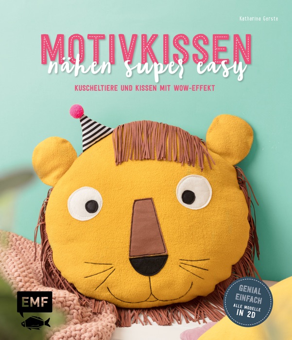 Motivkissen nähen super easy – Kuscheltiere und Kissen mit Wow-Effekt – Genial einfach: Alle Modelle in 2D