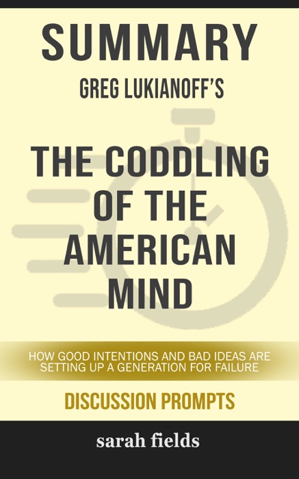 Summary of The Coddling of the American Mind: How Good Intentions and Bad Ideas Are Setting Up a Generation for Failure by Greg Lukianoff (Discussion Prompts)