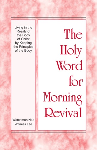 The Holy Word for Morning Revival - Living in the Reality of the Body of Christ by Keeping the Principles of the Body